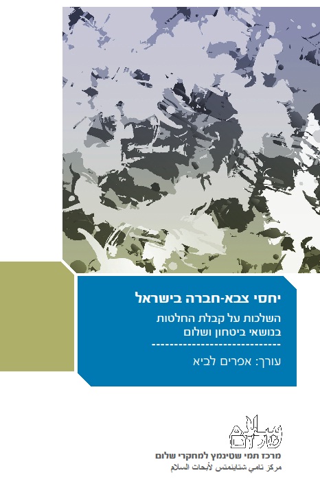 יחסי צבא-חברה בישראל: השלכות על קבלת החלטות בנושאי ביטחון ושלום - אפרים לביא (עורך)